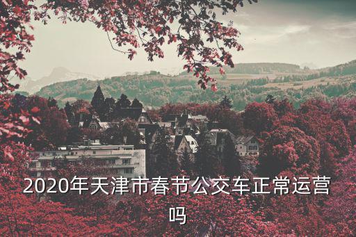 2020年天津市春節(jié)公交車正常運營嗎