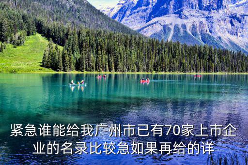 緊急誰能給我廣州市已有70家上市企業(yè)的名錄比較急如果再給的詳