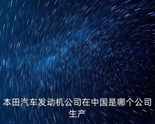 本田汽車發動機公司在中國是哪個公司生產