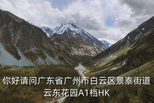 你好請問廣東省廣州市白云區(qū)景泰街道云東花園A1檔HK
