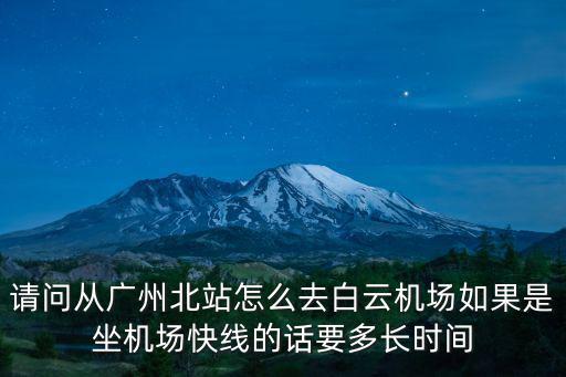請問從廣州北站怎么去白云機場如果是坐機場快線的話要多長時間