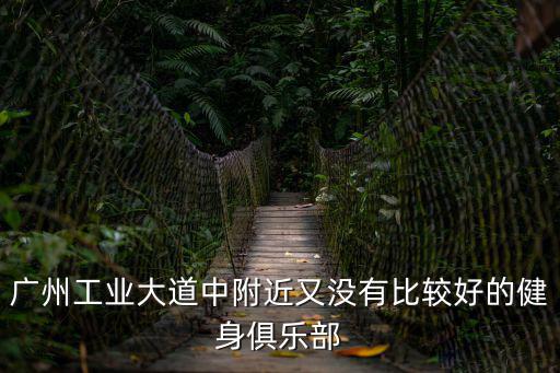 廣州保利健身房，廣州工業大道中附近又沒有比較好的健身俱樂部