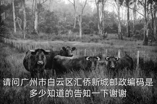 請問廣州市白云區匯僑新城郵政編碼是多少知道的告知一下謝謝