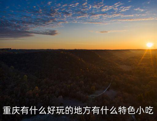 重慶有什么好玩的地方有什么特色小吃
