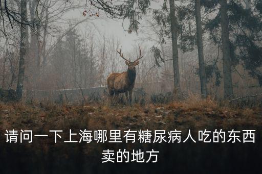 請問一下上海哪里有糖尿病人吃的東西賣的地方