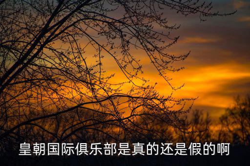 皇朝國(guó)際俱樂部是真的還是假的啊
