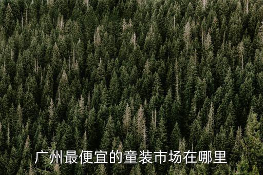 廣州最便宜的童裝市場在哪里