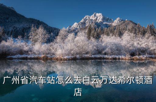廣州省汽車站怎么去白云萬達希爾頓酒店