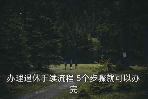 辦理退休手續(xù)流程 5個步驟就可以辦完
