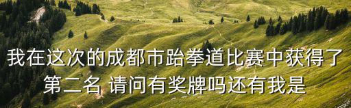 成都市青少年跆拳道比賽2019，我在這次的成都市跆拳道比賽中獲得了第二名 請(qǐng)問(wèn)有獎(jiǎng)牌嗎還有我是