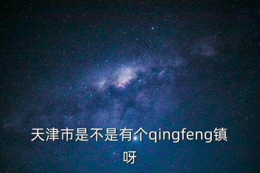 天津市是不是有個qingfeng鎮(zhèn)呀