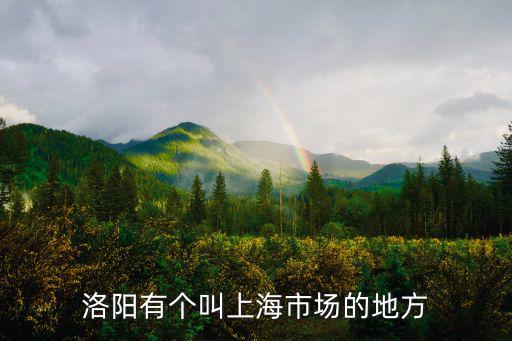 洛陽有個叫上海市場的地方