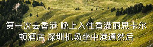 第一次去香港 晚上入住香港麗思卡爾頓酒店 深圳機場坐中港通然后