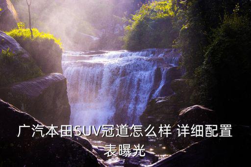 廣州本田最新款suv冠道圖片，廣汽本田SUV冠道怎么樣 詳細配置表曝光