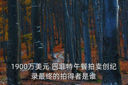 1900萬美元 巴菲特午餐拍賣創紀錄最終的拍得者是誰