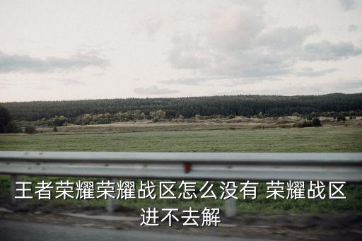 王者榮耀榮耀戰區怎么沒有 榮耀戰區進不去解