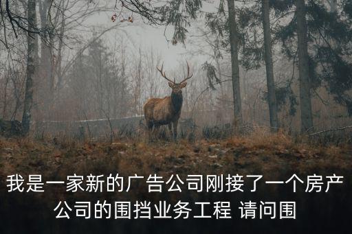 我是一家新的廣告公司剛接了一個(gè)房產(chǎn)公司的圍擋業(yè)務(wù)工程 請問圍