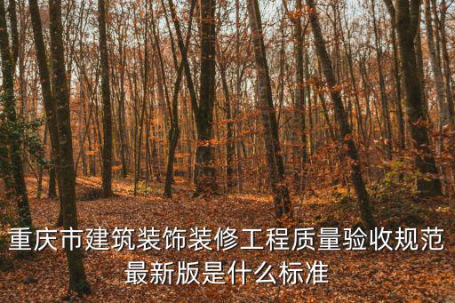 重慶市裝修工程質(zhì)量驗收標(biāo)準(zhǔn)，重慶市建筑裝飾裝修工程質(zhì)量驗收規(guī)范最新版是什么標(biāo)準(zhǔn)