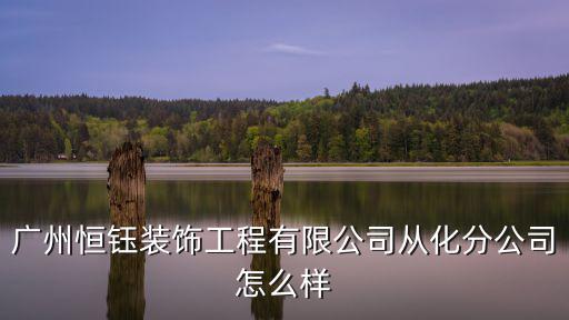 廣州恒鈺裝飾工程有限公司從化分公司怎么樣