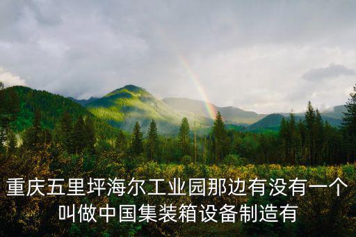 重慶五里坪海爾工業園那邊有沒有一個叫做中國集裝箱設備制造有