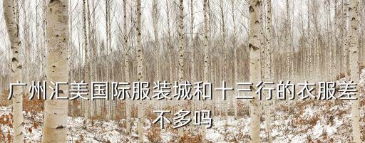 廣州匯美國際服裝城和十三行的衣服差不多嗎