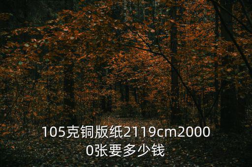 105克銅版紙2119cm20000張要多少錢