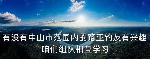 有沒有中山市范圍內(nèi)的路亞釣友有興趣咱們組隊(duì)相互學(xué)習(xí)