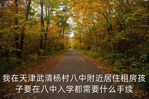 天津市楊村租房鏈家，我在天津武清楊村八中附近居住租房孩子要在八中入學都需要什么手續