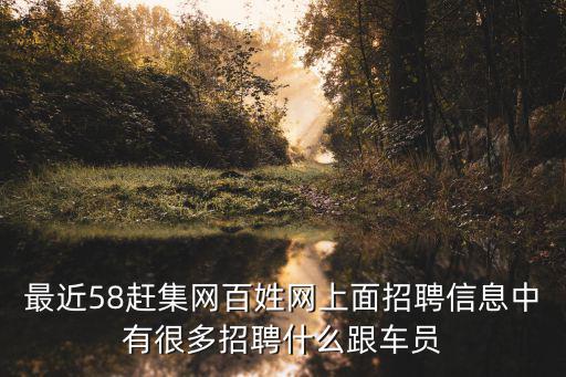 最近58趕集網百姓網上面招聘信息中有很多招聘什么跟車員