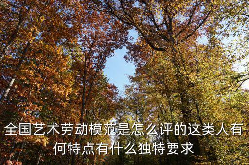 重慶市政府 評(píng)比表彰，全國(guó)藝術(shù)勞動(dòng)模范是怎么評(píng)的這類(lèi)人有何特點(diǎn)有什么獨(dú)特要求