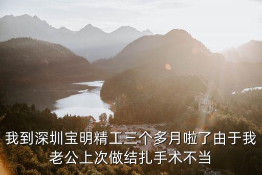 我到深圳寶明精工三個多月啦了由于我老公上次做結扎手術不當