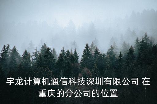 宇龍計算機通信科技深圳有限公司 在重慶的分公司的位置