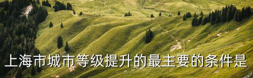 上海市城市等級提升的最主要的條件是
