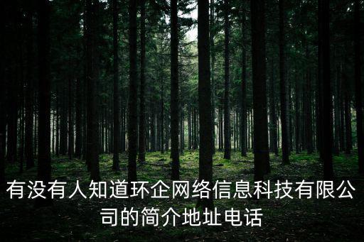 有沒有人知道環(huán)企網(wǎng)絡(luò)信息科技有限公司的簡介地址電話