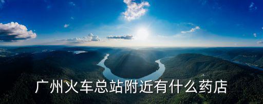 廣州火車總站附近有什么藥店