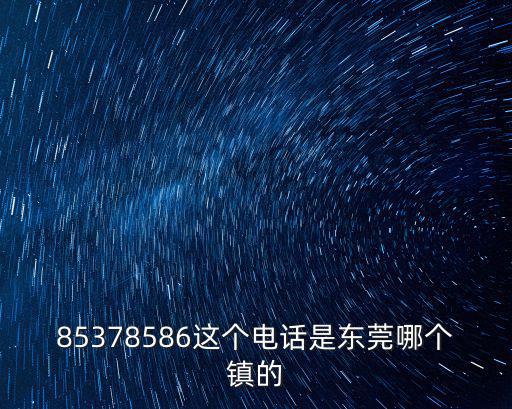85378586這個(gè)電話是東莞哪個(gè)鎮(zhèn)的