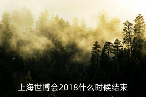 上海世博會2018什么時候結束
