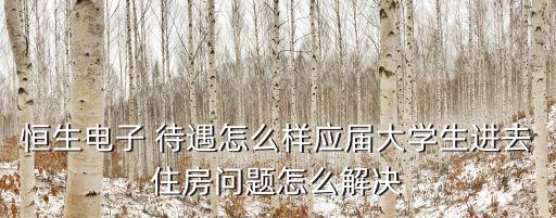 恒生電子 待遇怎么樣應(yīng)屆大學(xué)生進(jìn)去住房問題怎么解決