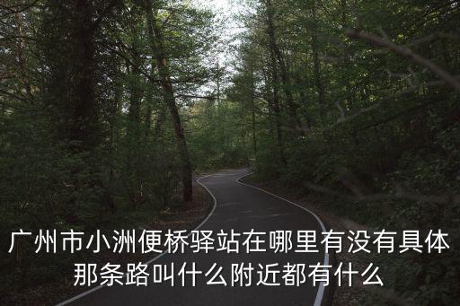 廣州市小洲便橋驛站在哪里有沒有具體那條路叫什么附近都有什么