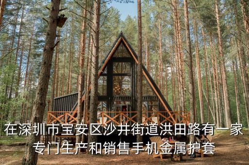 在深圳市寶安區(qū)沙井街道洪田路有一家專門生產(chǎn)和銷售手機(jī)金屬護(hù)套