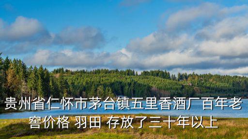 貴州省仁懷市茅臺(tái)鎮(zhèn)五里香酒廠百年老窖價(jià)格 羽田 存放了三十年以上