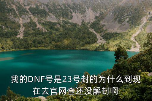 我的DNF號(hào)是23號(hào)封的為什么到現(xiàn)在去官網(wǎng)查還沒(méi)解封啊