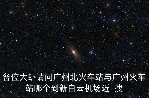 廣州北站白云新機場，各位大蝦請問廣州北火車站與廣州火車站哪個到新白云機場近  搜