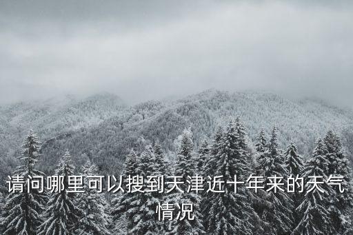 請問哪里可以搜到天津近十年來的天氣情況