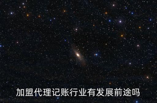 加盟代理記賬行業(yè)有發(fā)展前途嗎