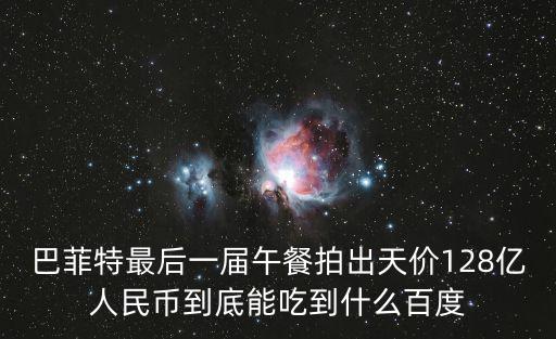 巴菲特最后一屆午餐拍出天價128億人民幣到底能吃到什么百度