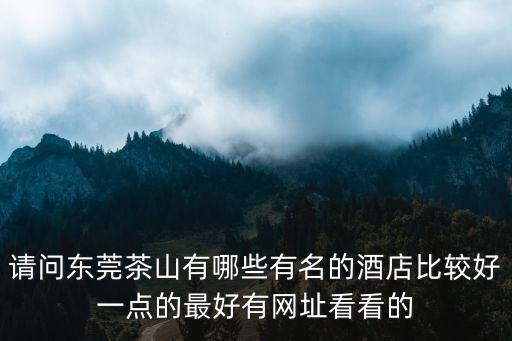 請問東莞茶山有哪些有名的酒店比較好一點的最好有網(wǎng)址看看的