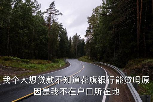 我個(gè)人想貸款不知道花旗銀行能貸嗎原因是我不在戶口所在地