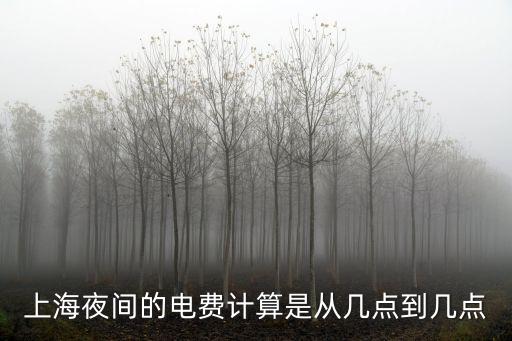 上海夜間的電費(fèi)計(jì)算是從幾點(diǎn)到幾點(diǎn)