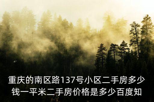 重慶的南區路137號小區二手房多少錢一平米二手房價格是多少百度知
